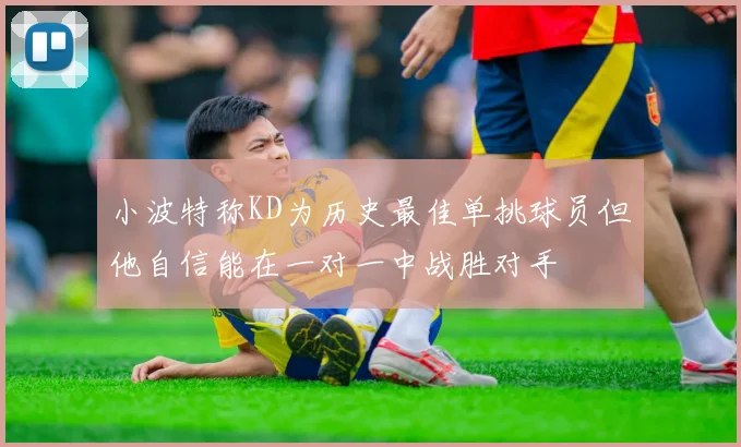 小波特称KD为历史最佳单挑球员但他自信能在一对一中战胜对手