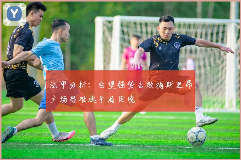 法甲分析：白堡强势击败梅斯里昂主场恐难逃平局困境