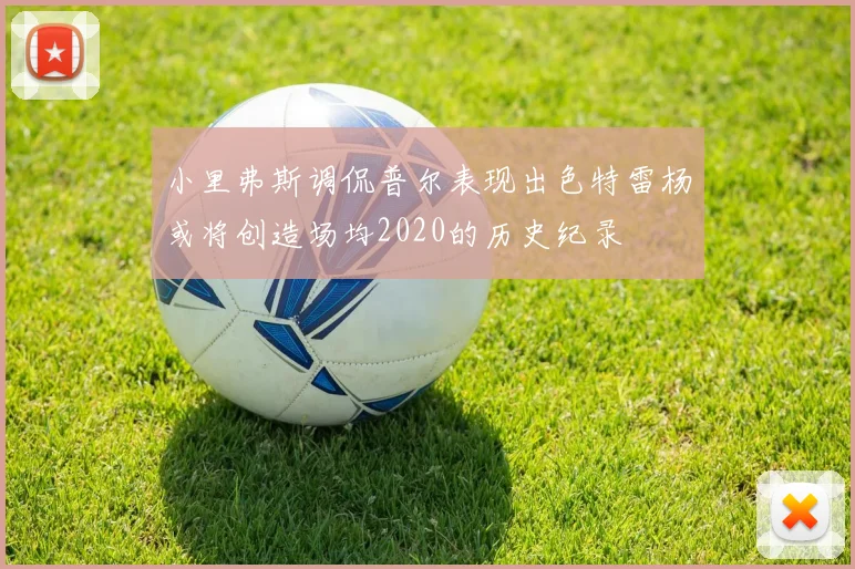 小里弗斯调侃普尔表现出色特雷杨或将创造场均2020的历史纪录