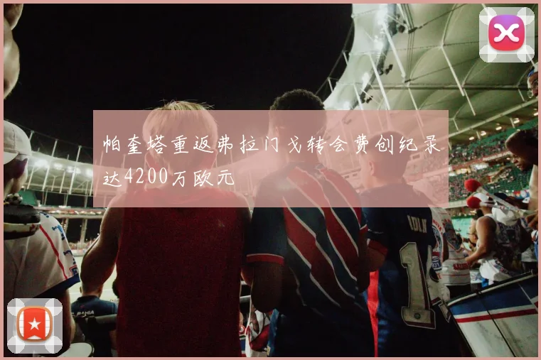 帕奎塔重返弗拉门戈转会费创纪录达4200万欧元