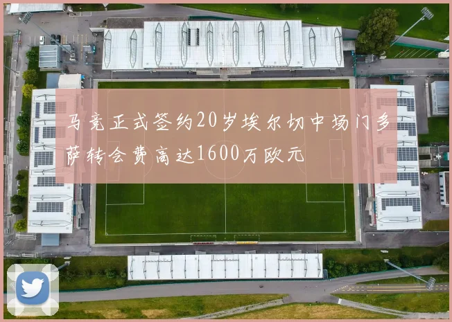 马竞正式签约20岁埃尔切中场门多萨转会费高达1600万欧元