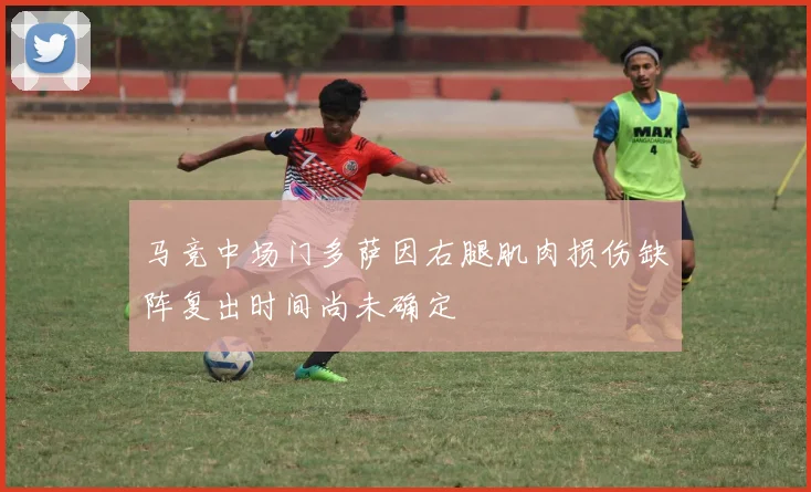 马竞中场门多萨因右腿肌肉损伤缺阵复出时间尚未确定