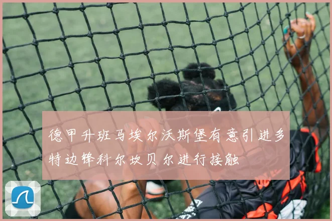 德甲升班马埃尔沃斯堡有意引进多特边锋科尔坎贝尔进行接触