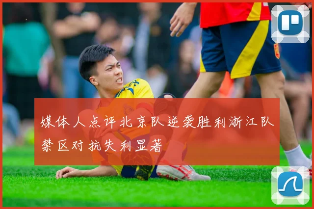 媒体人点评北京队逆袭胜利浙江队禁区对抗失利显著